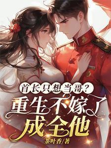 首长只想当哥？重生不嫁了成全他